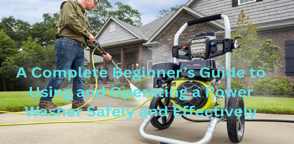 A Complete Beginner’s Guide to Using and Operating a Power Washer Safely and Effectively