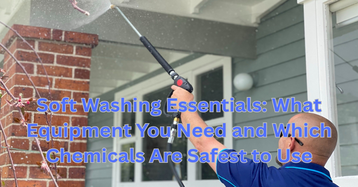 Soft Washing Essentials: What Equipment You Need and Which Chemicals Are Safest to Use